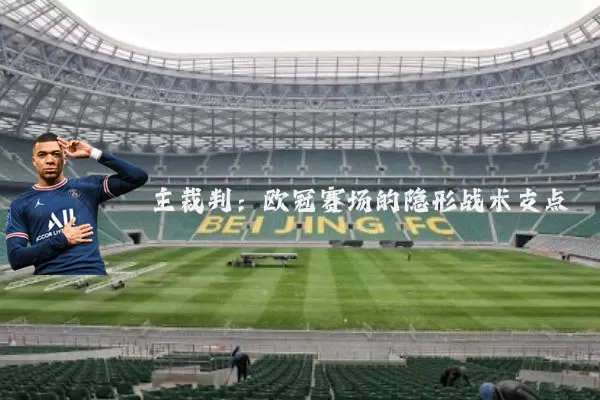 主裁判：欧冠赛场的隐形战术支点