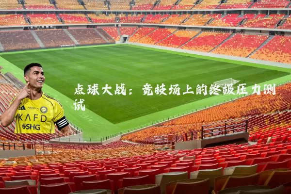 点球大战：竞技场上的终极压力测试
