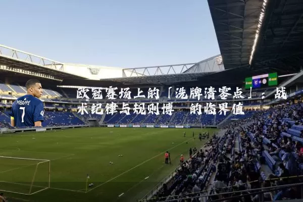 欧冠赛场上的「洗牌清零点」：战术纪律与规则博弈的临界值