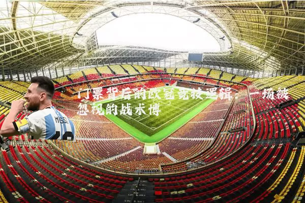 门票背后的欧冠竞技逻辑：一场被忽视的战术博弈