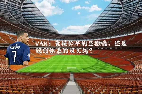 VAR：竞技公平的显微镜，还是规则体系的双刃剑？