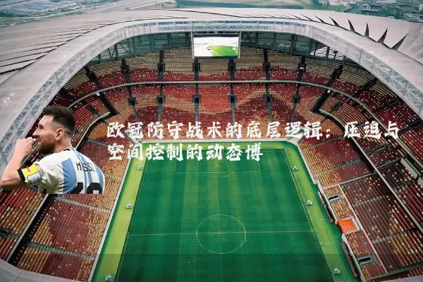欧冠防守战术的底层逻辑：压迫与空间控制的动态博弈