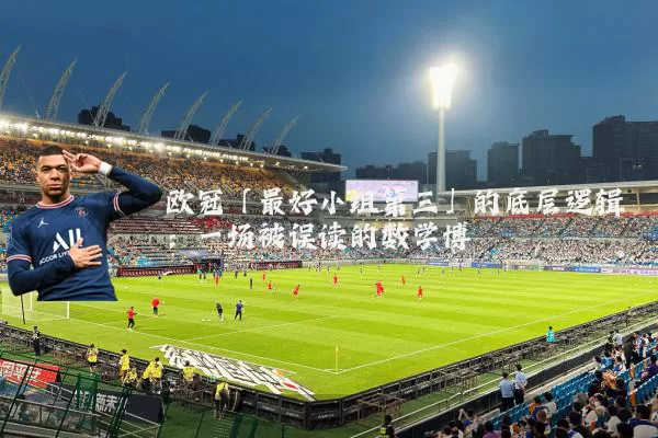 欧冠「最好小组第三」的底层逻辑：一场被误读的数学博弈
