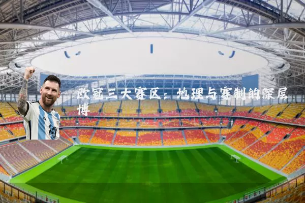欧冠三大赛区：地理与赛制的深层博弈